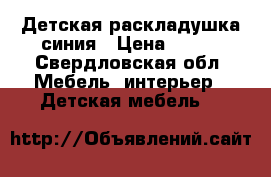 Детская раскладушка синия › Цена ­ 700 - Свердловская обл. Мебель, интерьер » Детская мебель   